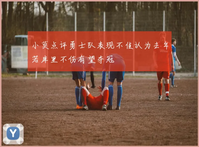 小莫点评勇士队表现不佳认为去年若库里不伤有望夺冠