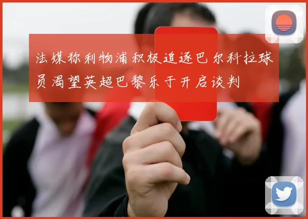 法媒称利物浦积极追逐巴尔科拉球员渴望英超巴黎乐于开启谈判