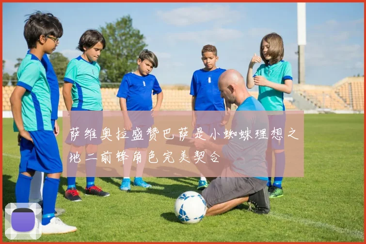 萨维奥拉盛赞巴萨是小蜘蛛理想之地二前锋角色完美契合