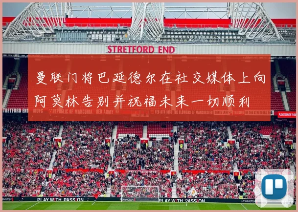 曼联门将巴延德尔在社交媒体上向阿莫林告别并祝福未来一切顺利