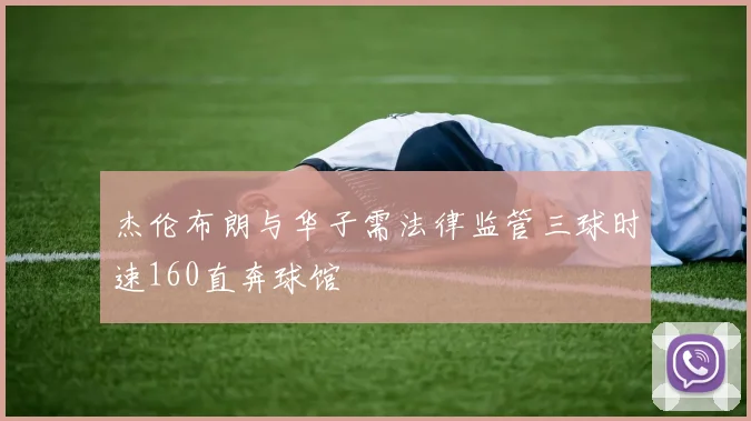 杰伦布朗与华子需法律监管三球时速160直奔球馆