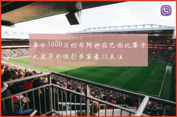 身价5000万的布阿迪在巴西比赛中大放异彩吸引多家豪门关注