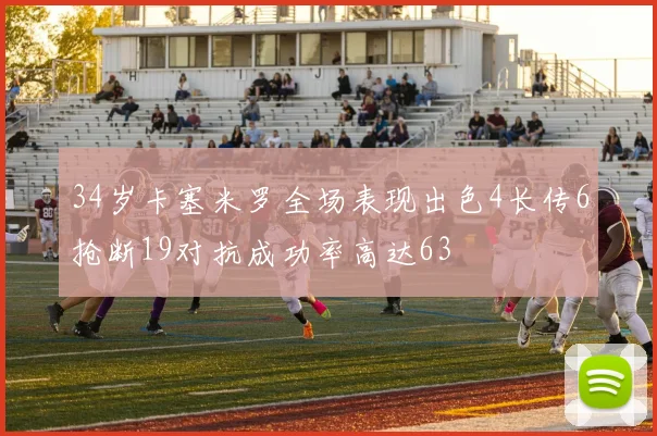 34岁卡塞米罗全场表现出色4长传6抢断19对抗成功率高达63