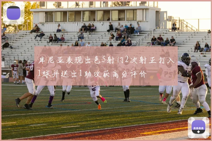 库尼亚表现出色5射门2次射正打入1球并送出1助攻获高分评价