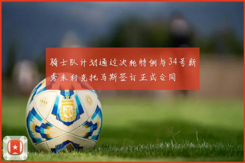 骑士队计划通过次轮特例与34号新秀米利克托马斯签订正式合同