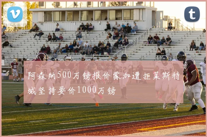 阿森纳500万镑报价蒙加遭拒莱斯特城坚持要价1000万镑