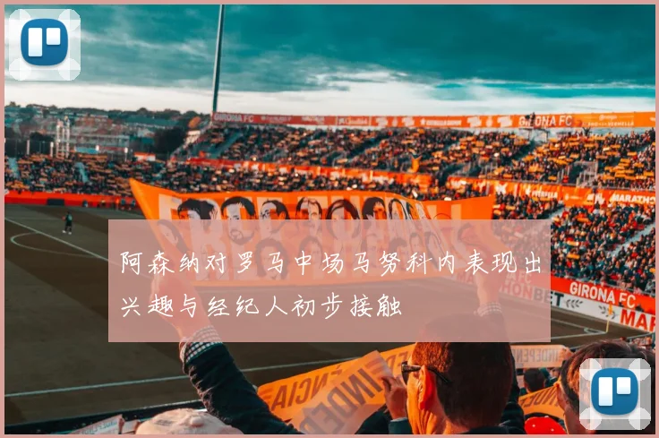 阿森纳对罗马中场马努科内表现出兴趣与经纪人初步接触